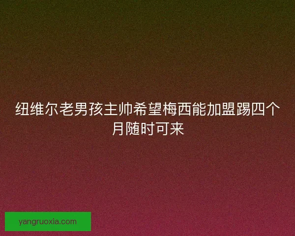 纽维尔老男孩主帅希望梅西能加盟踢四个月随时可来