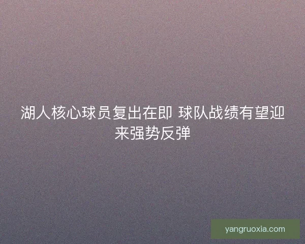 湖人核心球员复出在即 球队战绩有望迎来强势反弹